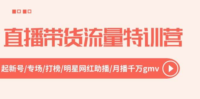 直播带货流量特训营，起新号-专场-打榜-明星网红助播 月播千万gmv（52节）-云阁资源网