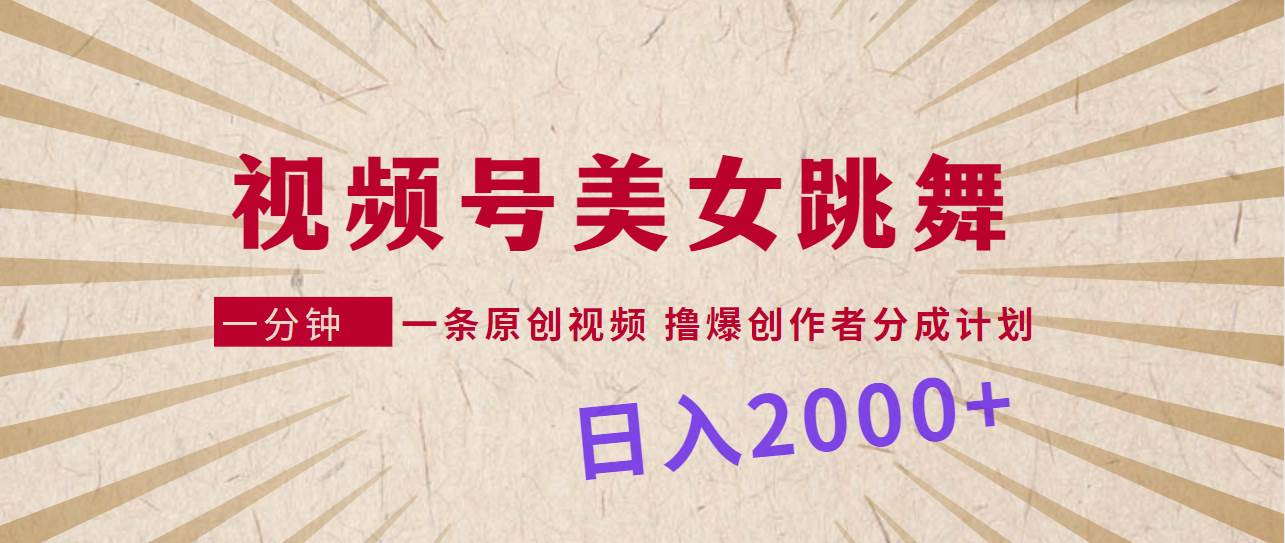 视频号，美女跳舞，一分钟一条原创视频，撸爆创作者分成计划，日入2000+-云阁资源网