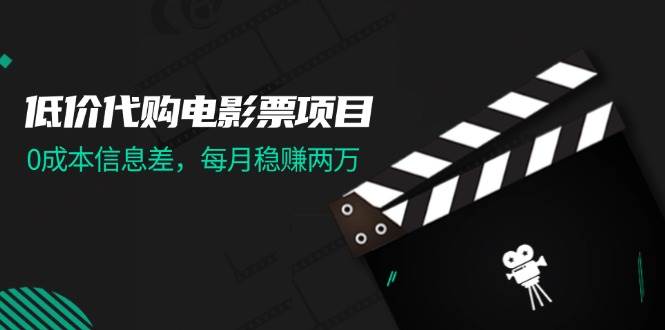 低价代购电影票项目，0成本信息差，每月稳赚两万！-云阁资源网