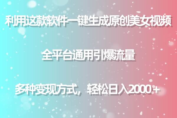 利用这款软件一键生成原创美女视频 全平台通用引爆流量 多种变现日入2000＋-云阁资源网