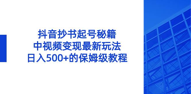 抖音抄书起号秘籍，中视频变现最新玩法，日入500+的保姆级教程！-云阁资源网