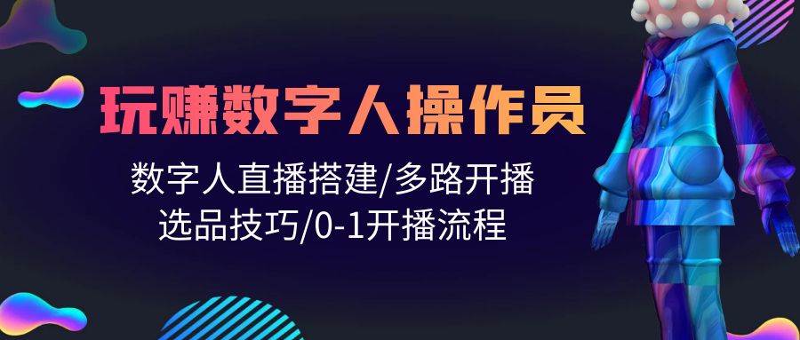 人人都能玩赚数字人操作员 数字人直播搭建/多路开播/选品技巧/0-1开播流程-云阁资源网