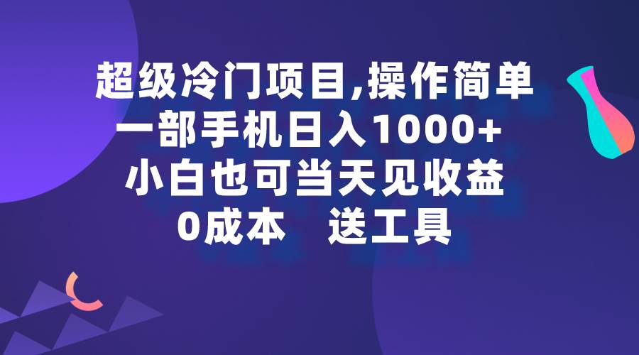 超级冷门项目,操作简单，一部手机轻松日入1000+，小白也可当天看见收益-云阁资源网