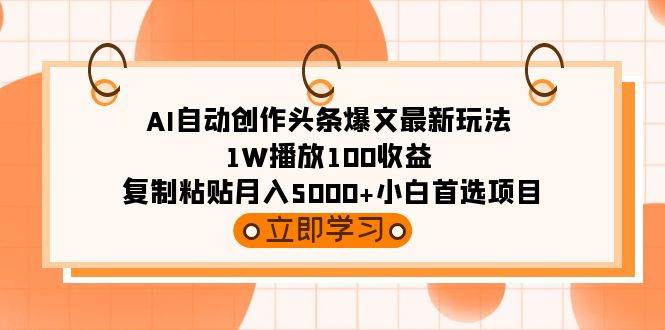 AI自动创作头条爆文最新玩法 1W播放100收益 复制粘贴月入5000+小白首选项目-云阁资源网