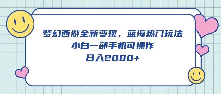 梦幻西游全新变现，蓝海热门玩法，小白一部手机可操作，日入2000+-云阁资源网