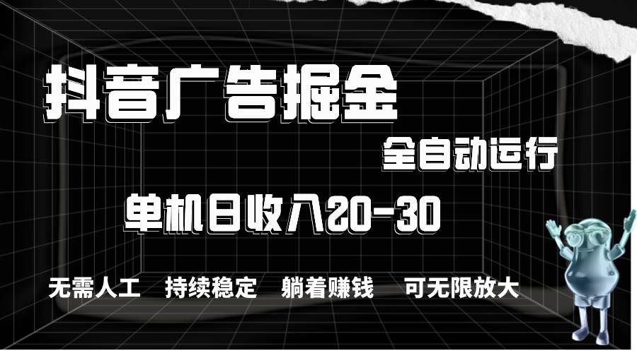 抖音广告掘金，单机产值20-30，全程自动化操作-云阁资源网