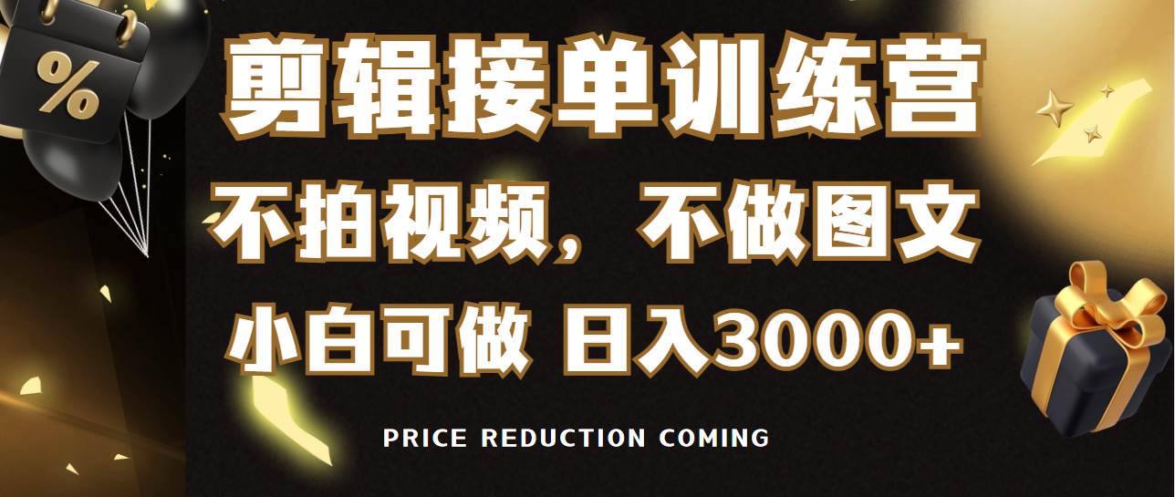 剪辑接单训练营，不拍视频，不做图文，适合所有人，日入3000+-云阁资源网
