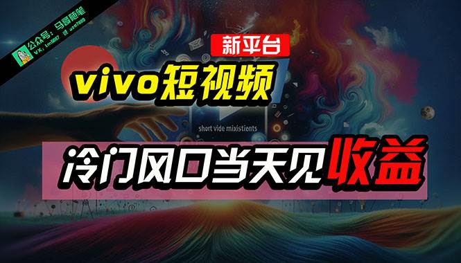 全新平台vivo短视频，新风口AI混剪无脑搬运，冷门风口当天见收益，7天…-云阁资源网