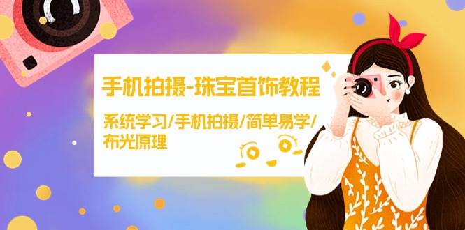 手机拍摄-珠宝首饰教程，系统学习/手机拍摄/简单易学/布光原理-38节无水印-云阁资源网