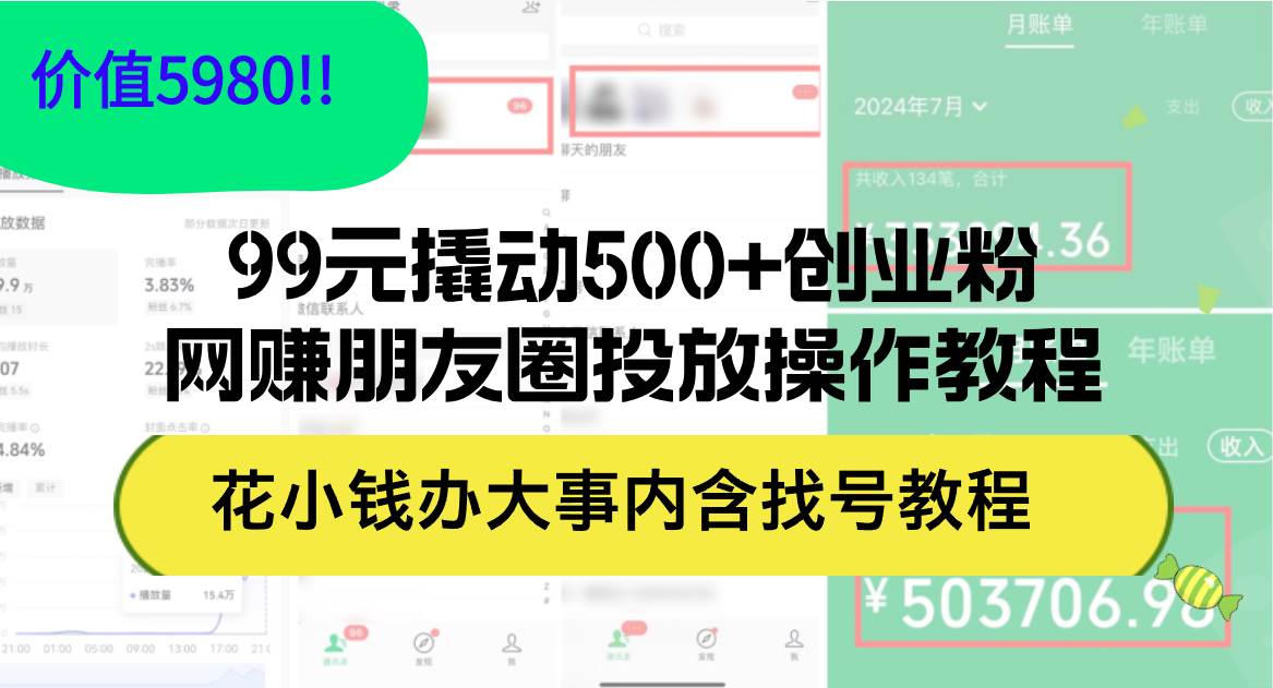 99元撬动500+创业粉，网赚朋友圈投放操作教程价值5980！花小钱办大事内…-云阁资源网