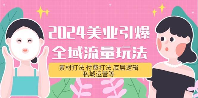 2024美业-引爆全域流量玩法，素材打法 付费打法 底层逻辑 私城运营等(31节)-云阁资源网