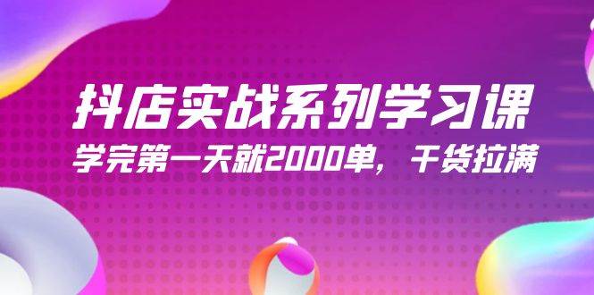 抖店实战系列学习课，学完第一天就2000单，干货拉满（245节课）-云阁资源网