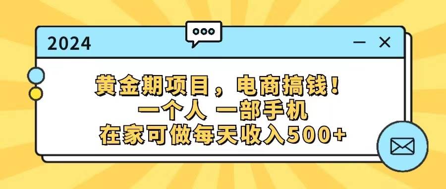 黄金期项目，电商搞钱！一个人，一部手机，在家可做，每天收入500+-云阁资源网