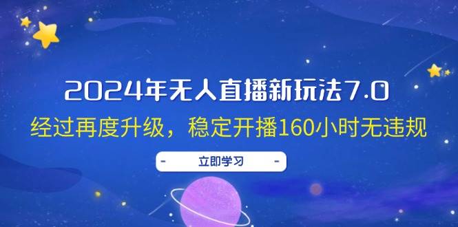 2024年无人直播新玩法7.0，经过再度升级，稳定开播160小时无违规，抖音…-云阁资源网