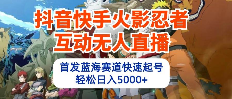 抖音快手火影忍者互动无人直播 蓝海赛道快速起号 日入5000+教程+软件+素材-云阁资源网