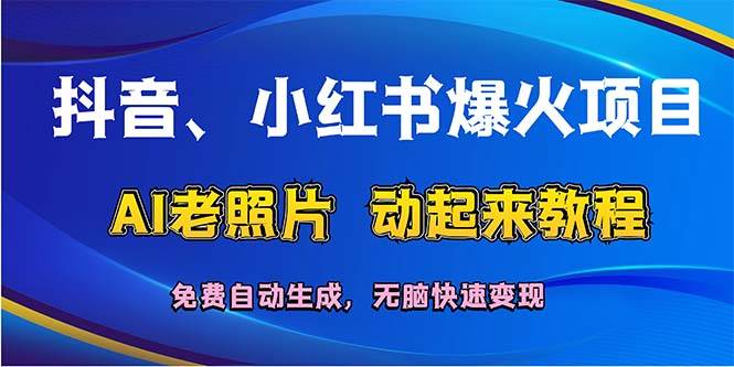 抖音、小红书爆火项目：AI老照片动起来教程，免费自动生成，无脑快速变…-云阁资源网