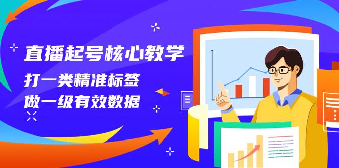 直播起号核心教学，打一类精准标签，做一级有效数据（14节课）-云阁资源网