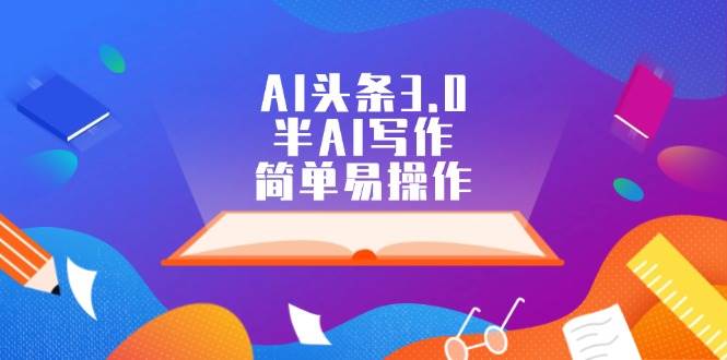 AI头条3.0，半AI写作，简单易操作-云阁资源网