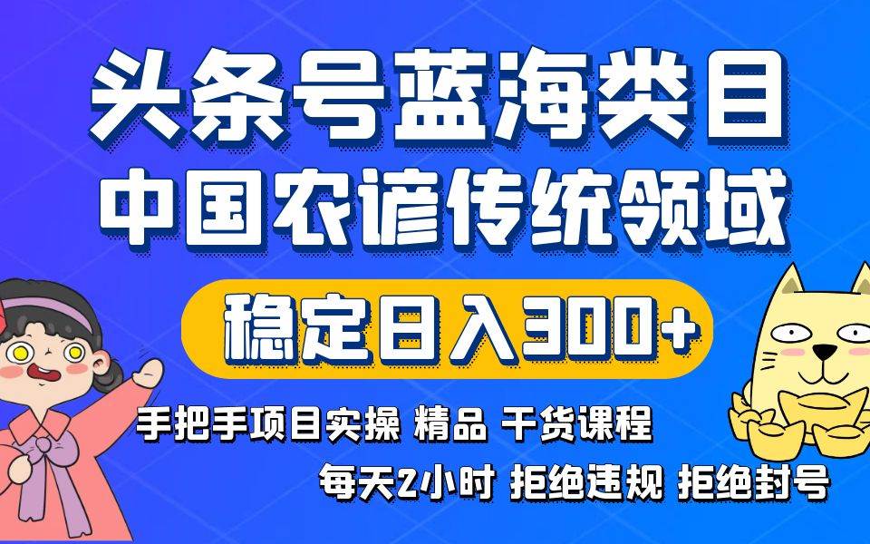 头条号蓝海类目传统和农谚领域实操精品课程拒绝违规封号稳定日入300+-云阁资源网