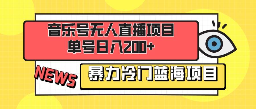 音乐号无人直播项目，单号日入200+ 妥妥暴力蓝海项目 最主要是小白也可操作-云阁资源网