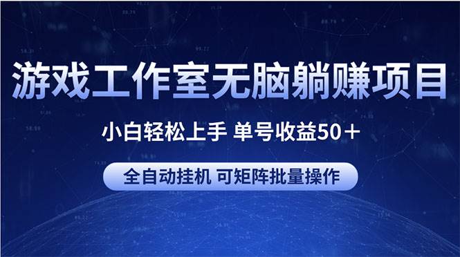 游戏工作室无脑躺赚项目 小白轻松上手 单号收益50＋ 可矩阵批量操作-云阁资源网