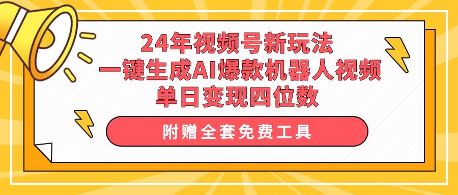 24年视频号新玩法 一键生成AI爆款机器人视频，单日轻松变现四位数-云阁资源网