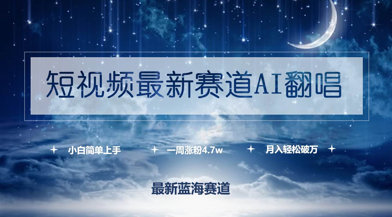 短视频最新赛道AI翻唱，一周涨粉4.7w，小白也能上手，月入轻松破万-云阁资源网