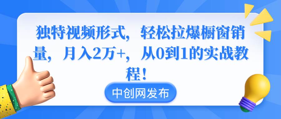 独特视频形式，轻松拉爆橱窗销量，月入2万+，从0到1的实战教程！-云阁资源网