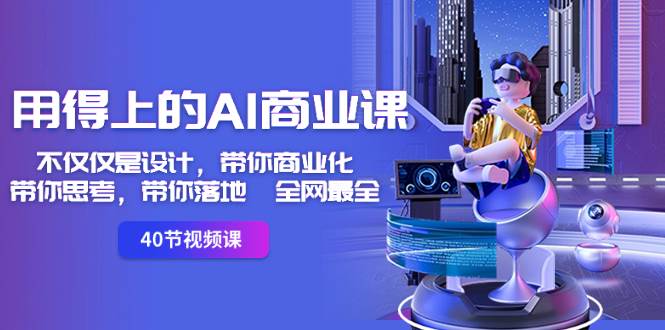 用得上的-AI商业课：不仅仅是设计，带你商业化-带你思考-带你落地-全网最全-云阁资源网