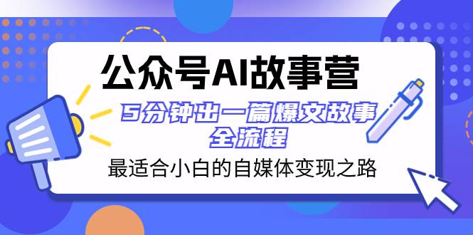 公众号AI 故事营 最适合小白的自媒体变现之路  5分钟出一篇爆文故事 全流程-云阁资源网