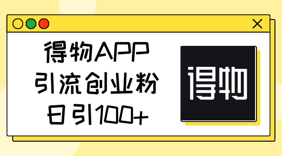 得物APP引流创业粉，日引100+-云阁资源网