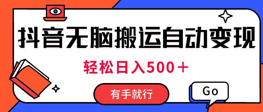 最新抖音视频搬运自动变现，日入500＋！每天两小时，有手就行-云阁资源网