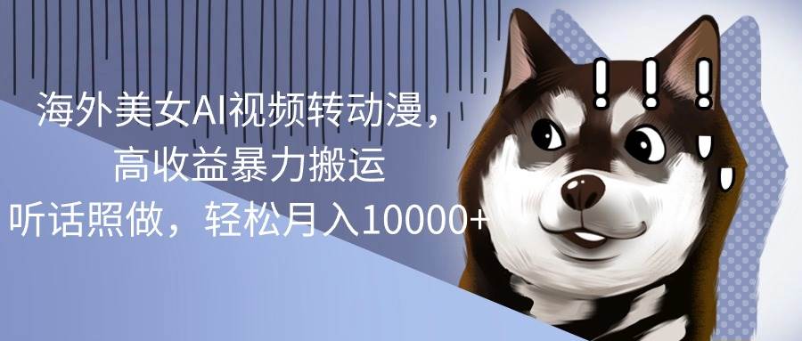 海外美女AI视频转动漫，高收益暴力搬运，听话照做，轻松月入10000+-云阁资源网