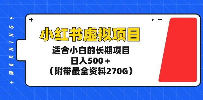 小红书虚拟项目，适合小白的长期项目，日入500＋（附带最全资料270G）-云阁资源网