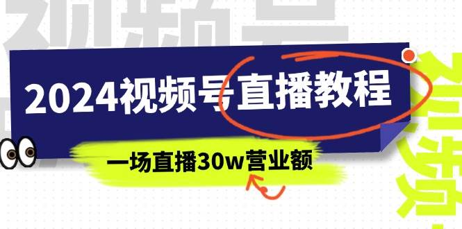 2024视频号直播教程：视频号如何赚钱详细教学，一场直播30w营业额（37节）-云阁资源网