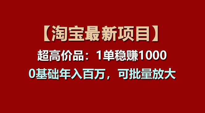 【淘宝项目】超高价品：1单赚1000多，0基础年入百万，可批量放大-云阁资源网