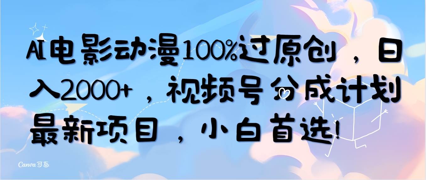 AI电影动漫100%过原创，日入2000+，视频号分成计划最新项目，小白首选！-云阁资源网