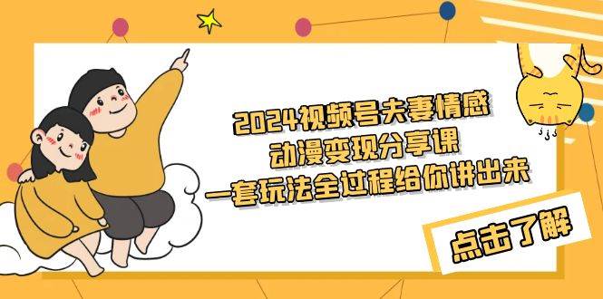 2024视频号夫妻情感动漫变现分享课 一套玩法全过程给你讲出来（教程+素材）-云阁资源网