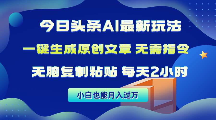 今日头条AI最新玩法  无需指令 无脑复制粘贴 1分钟一篇原创文章 月入过万-云阁资源网