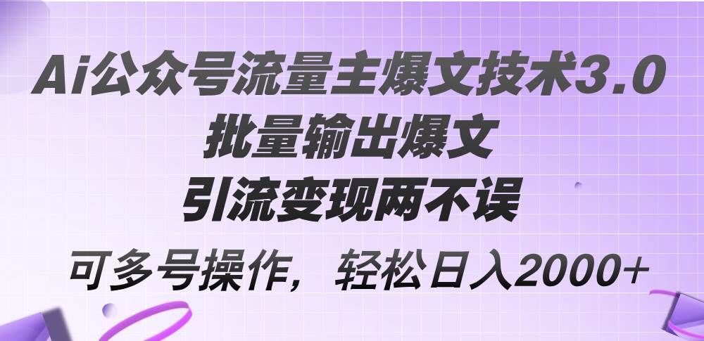 Ai公众号流量主爆文技术3.0，批量输出爆文，引流变现两不误，多号操作…-云阁资源网