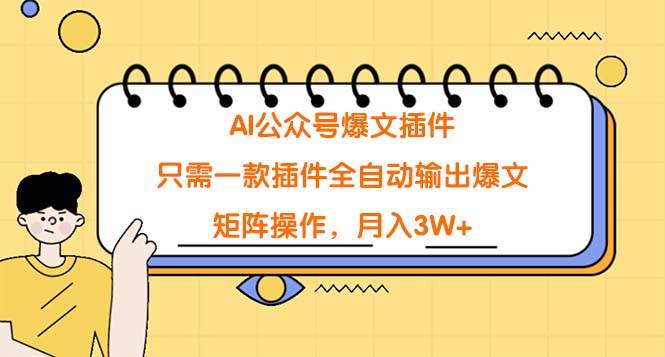 AI公众号爆文插件，只需一款插件全自动输出爆文，矩阵操作，月入3W+-云阁资源网