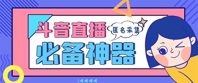 最新斗音直播间采集，支持采集连麦匿名直播间，精准获客神器【采集脚本+使用教程】-云阁资源网