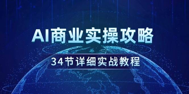 AI商业实操攻略，34节详细实战教程！-云阁资源网