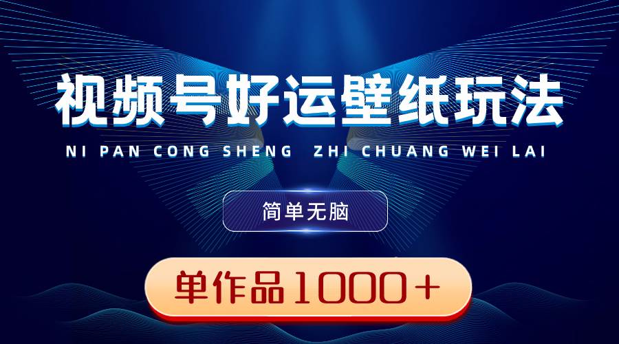 视频号好运壁纸玩法，简单无脑 ，发一个爆一个，单作品收益1000＋-云阁资源网