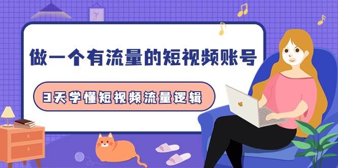 做一个 有流量的短视频账号，3天学懂短视频流量逻辑（10节课）-云阁资源网