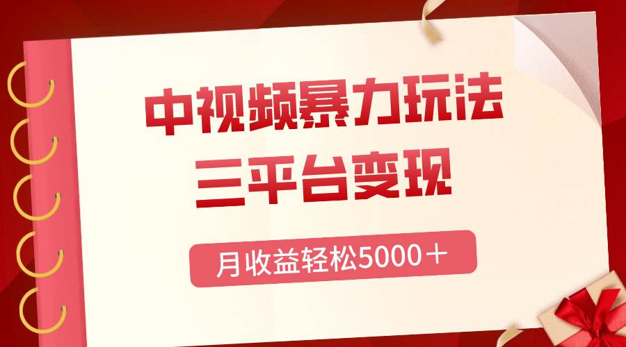 三平台变现，月收益轻松5000＋，中视频暴力玩法，每日热点的正确打开方式-云阁资源网