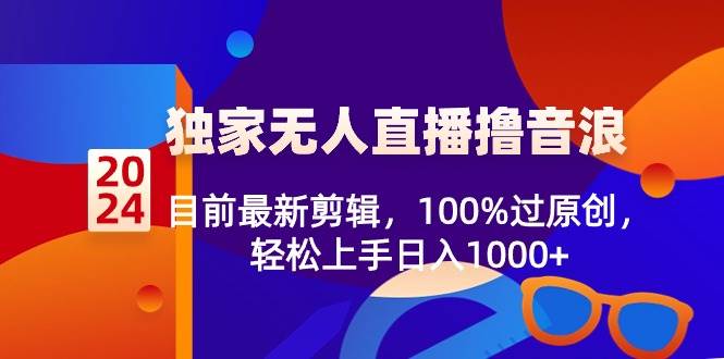 2024独家无人直播撸音浪，目前最新剪辑，100%过原创，轻松上手日入1000+-云阁资源网