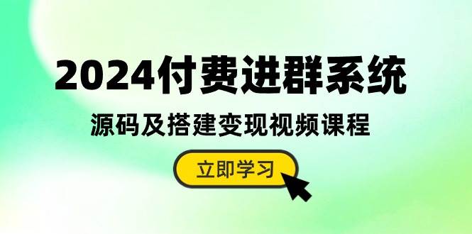 2024付费进群系统，源码及搭建变现视频课程（教程+源码）-云阁资源网