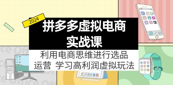 拼多多虚拟电商实战课：利用电商思维进行选品+运营，学习高利润虚拟玩法-云阁资源网