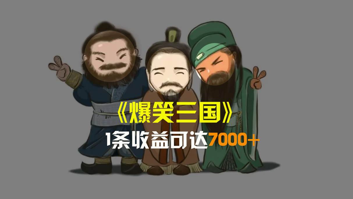 爆笑三国，条条爆款，5分钟1条原创视频，一条收益7000＋，一键分发多平台变现，简单无脑-云阁资源网